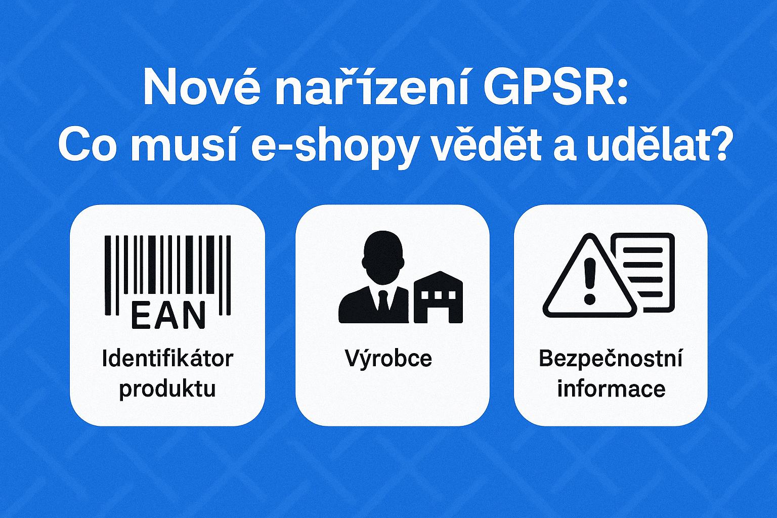 Grafika v češtině s názvem "Nové nařízení GPSR: Co musí e-shopy vědět a udělat?" a třemi ikonami označenými "Identifikátor produktu", "Výrobce" a "Bezpečnostní informace" na modrém pozadí.